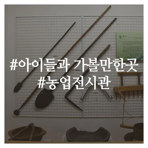 아이들과 가볼만한곳, 농업의 역사를 담은 농업전시관