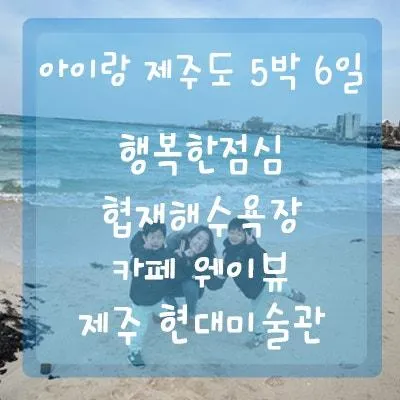 [#4 국내여행/아이랑 제주도 5박 6일-3일차] 도민 맛집 행복한 정, 제주겨울바다 협재해수욕장, 한림 오션뷰카페 웨이뷰, 제주 현대미술관
