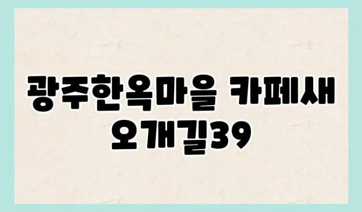 광주한옥마을 카페새오개길39, 광주 여행의 숨은 보석 같은 곳