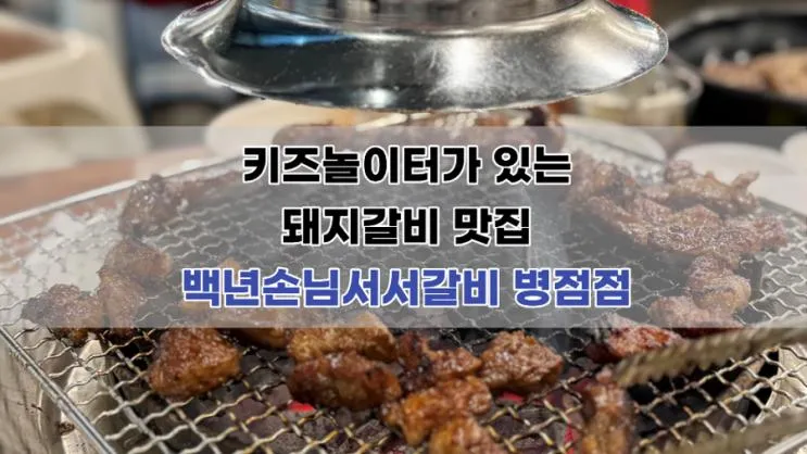 키즈 놀이터가 있는 돼지갈비 맛집 백년손님서서갈비 병점점
