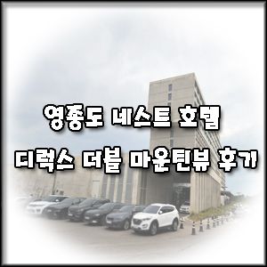 [인천 영종도 호텔] 아이랑 네스트호텔 디럭스 더블 마운틴뷰 후기