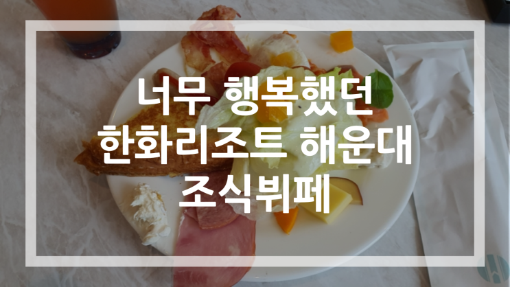 한화리조트 해운대 조식 뷔페 후기 너무 행복했다! 가격, 시간...