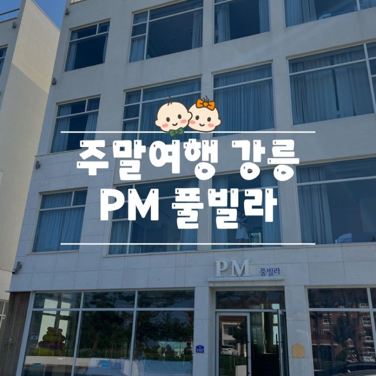 아기랑 주말에 가기 좋은 강릉 풀빌라 추천 (PM 풀빌라 육아여행)