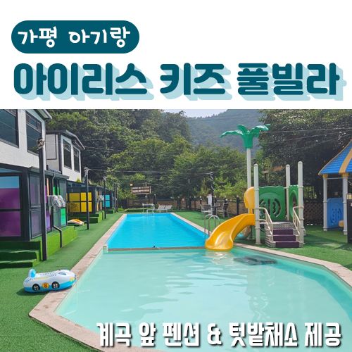 [가평 아기랑] 가평 아이리스 키즈 풀빌라/ 가평 계곡 앞 펜션