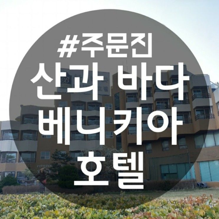 주문진해수욕장 바로 앞에 위치한 베니키아 호텔 산과 바다...