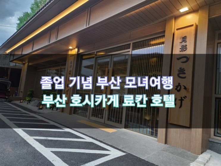 졸업 기념 부산 모녀여행   부산 호시카게 료칸 호텔