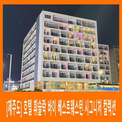 [제주시] 호텔 휘슬락 바이 베스트웨스턴 시그니처 컬렉션