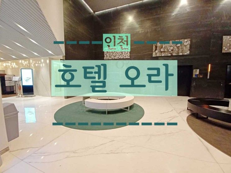 [인천여행2] 호캉스 에어포트... 인기숙소 중 한 곳 호텔 오라 인천
