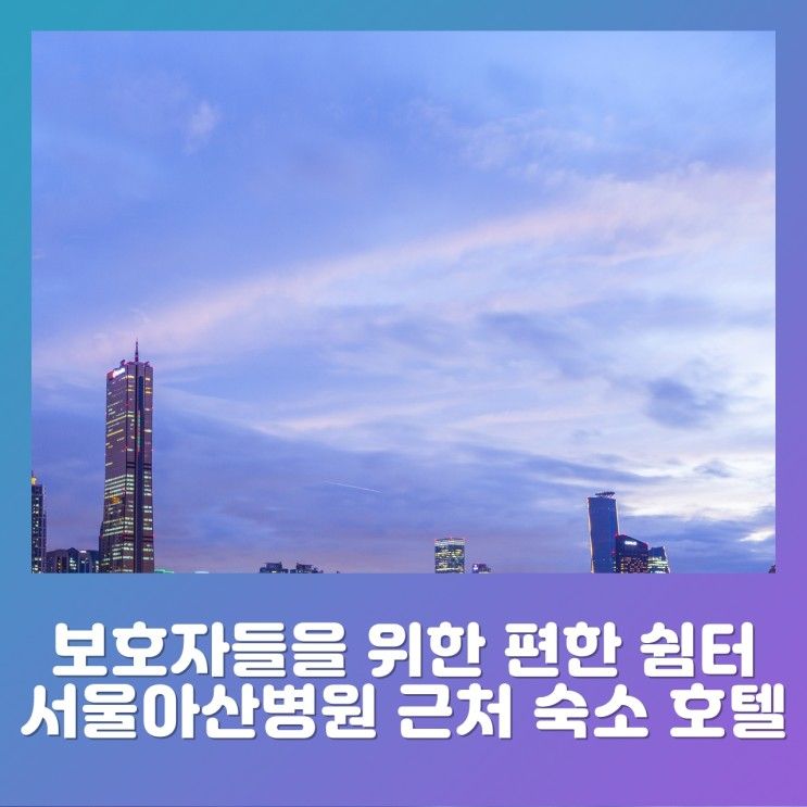 보호자들을 위한 편한 쉼터 서울아산병원 근처 숙소 호텔