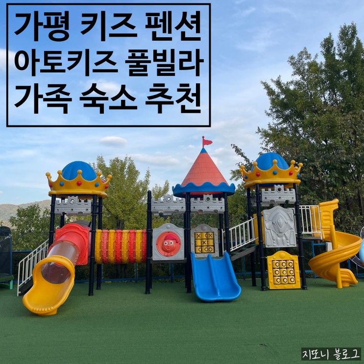 가평 가족 펜션 아토키즈풀빌라 아이들 놀거리 많은 가성비...