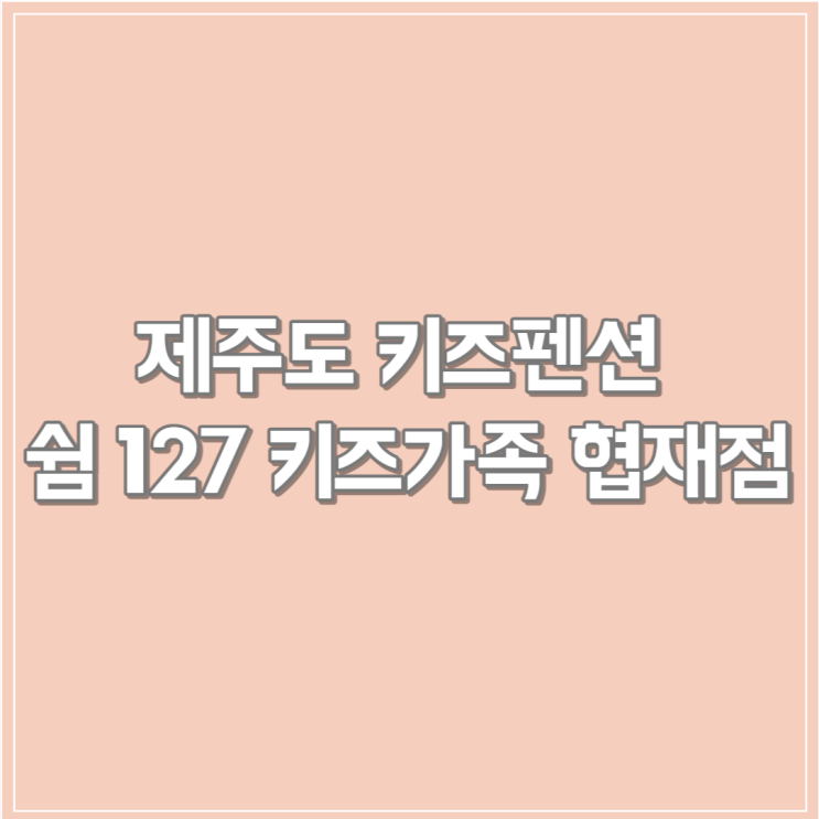 [국내여행/제주] 제주도 키즈펜션 추천! 쉼127 키즈 가족 협재점