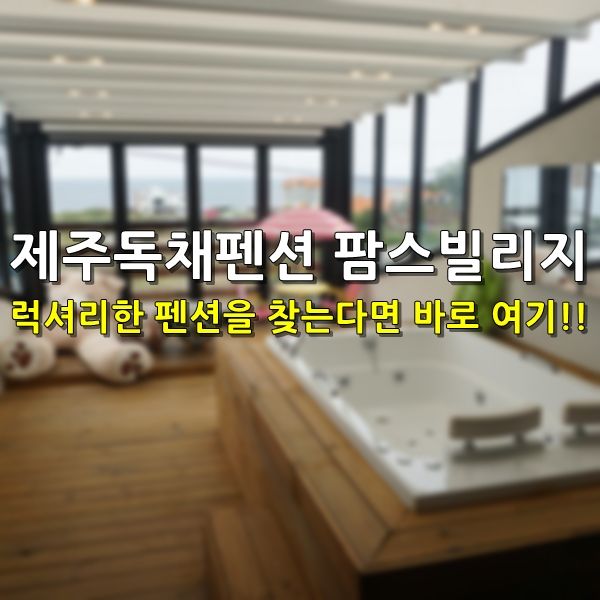 제주독채펜션 팜스빌리지 럭셔리한 펜션을 찾는다면 바로 여기!!