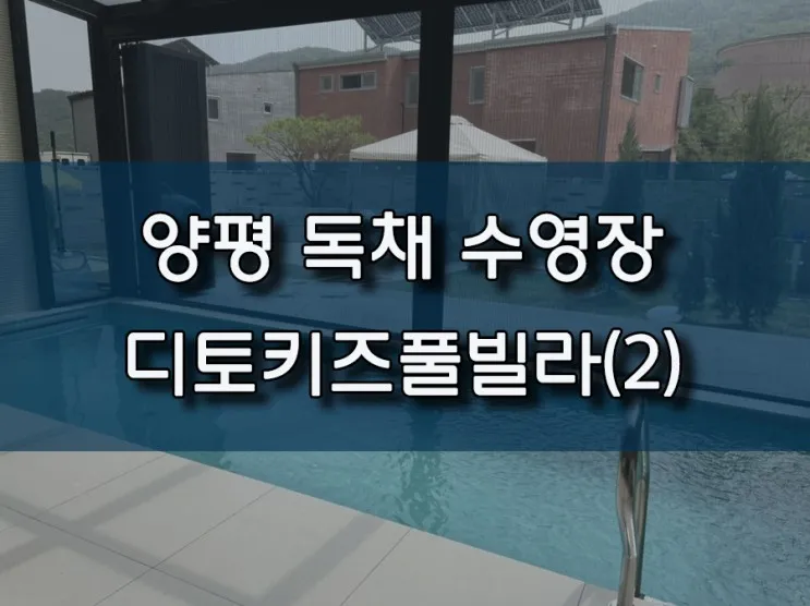 주말 양평 여행 - 독채 + 전용 수영장이 있는 <디토키즈풀빌라> 2탄