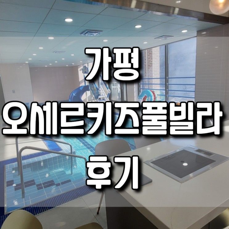 가평 오세르키즈풀빌라 생생후기 및 TIP