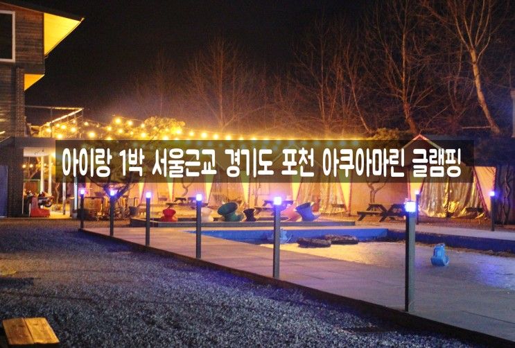 아이랑 갈만한곳 서울 근교  포천 아쿠아마린글램핑