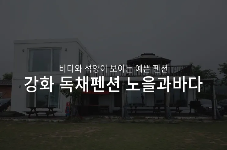 강화도 독채 펜션 추천 : 바다와 석양이 보이는 노을과바다 펜션