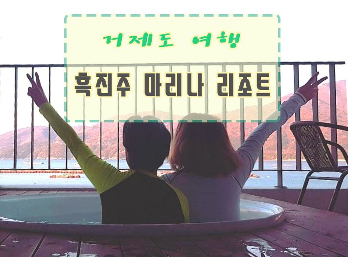 거제도여행 흑진주마리나리조트 거제스파펜션 바다보며 힐링하기