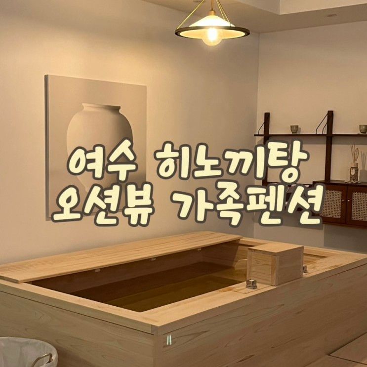 여수 숙소 히노끼탕 가족펜션 으로 해뜨는 언덕 추천해요