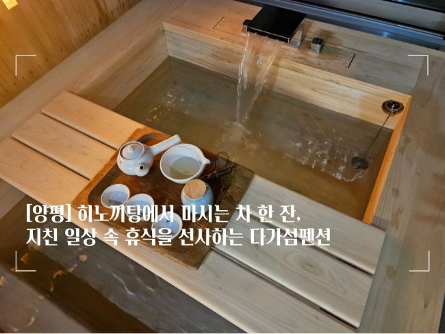 [양평] 히노끼탕에서 마시는 차... 속 휴식을 선사하는  다가섬펜션