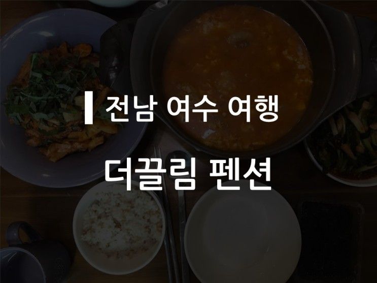 [전남 여수 여행] 펜션 왔으면 먹방, 먹방하면 펜션, 더끌림펜션