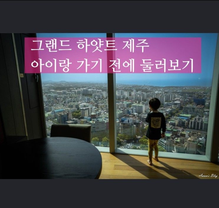 그랜드 하얏트 제주, 아이와 함께 가기 전에 둘러보기 (재방문...