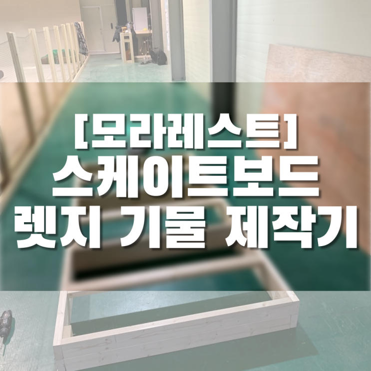 [동탄/서이추환영] 모라레스트 스케이트보드 기물 렛지 제작기