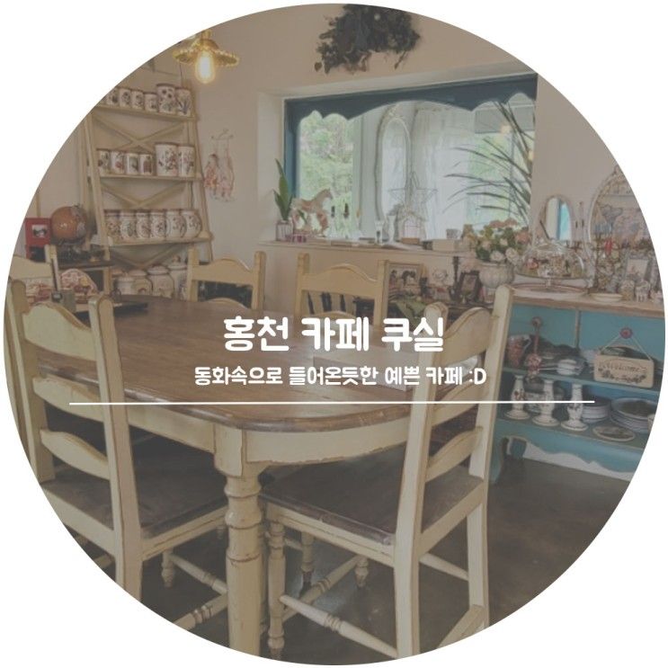 홍천 카페 쿠실 :: 동화속으로 들어온듯한 느낌의 예쁜 곳