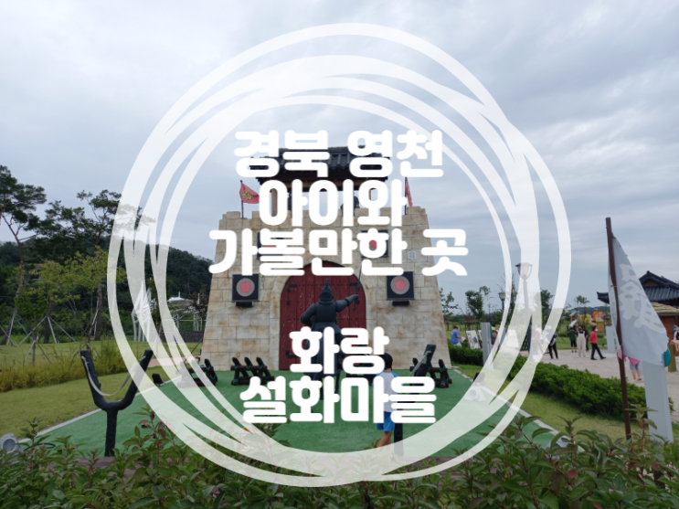 화랑설화마을에 다녀왔어요 (feat. 경북 영천 아이와 가볼만한 곳(1탄): 화랑설화마을 입장료, 할인정보 공유!)