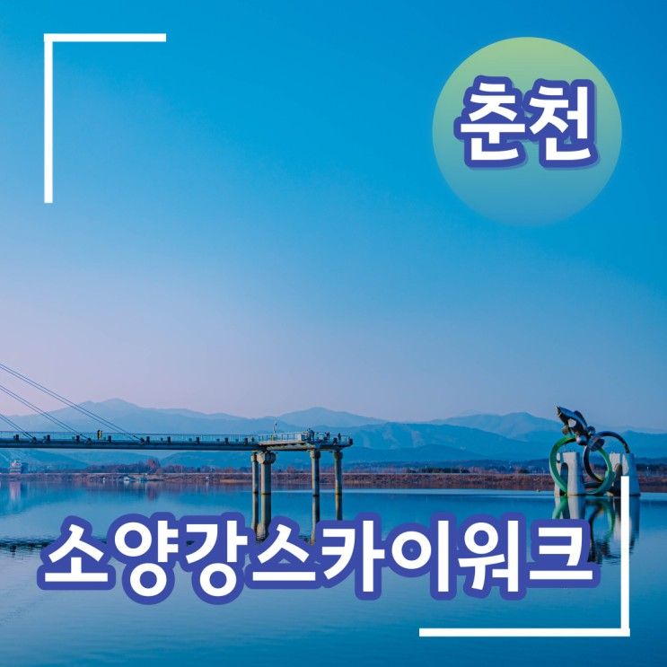 춘천 여행 코스 소양강스카이워크 볼거리 많은 시내 명소