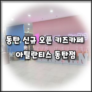 [화성 동탄 신규오픈 키즈카페] 아틀란티스 동탄점 후기