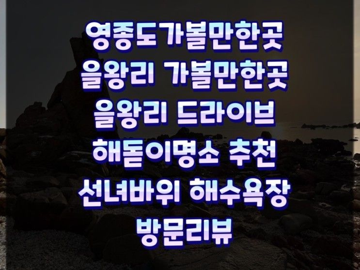 을왕리 가볼만한곳 추천 선녀바위 해수욕장 방문리뷰