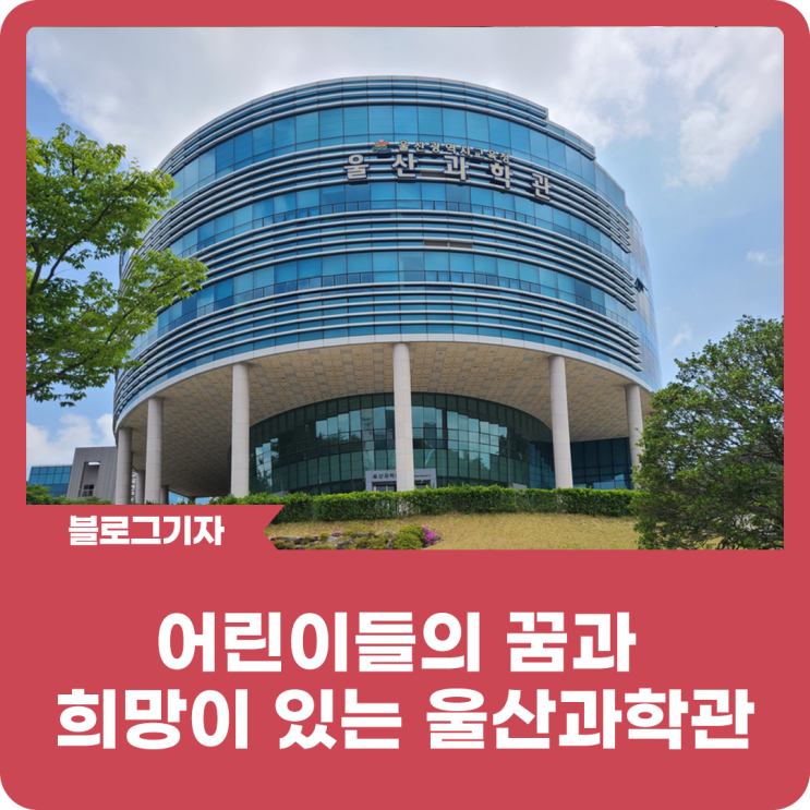 [블로그 기자] 어린이들의 꿈과 희망이 있는 울산과학관