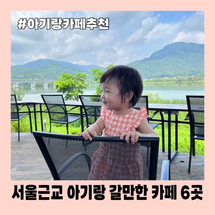 서울 근교 아기랑 카페 추천 6곳, 서울 근교 아이와 가볼만한곳