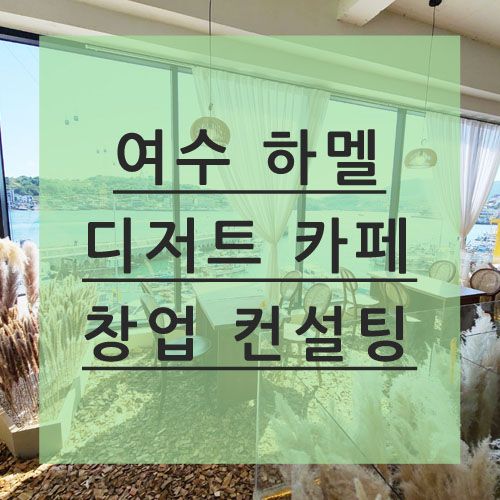 여수 하멜 디저트 카페 / 창업 컨설팅 ♪