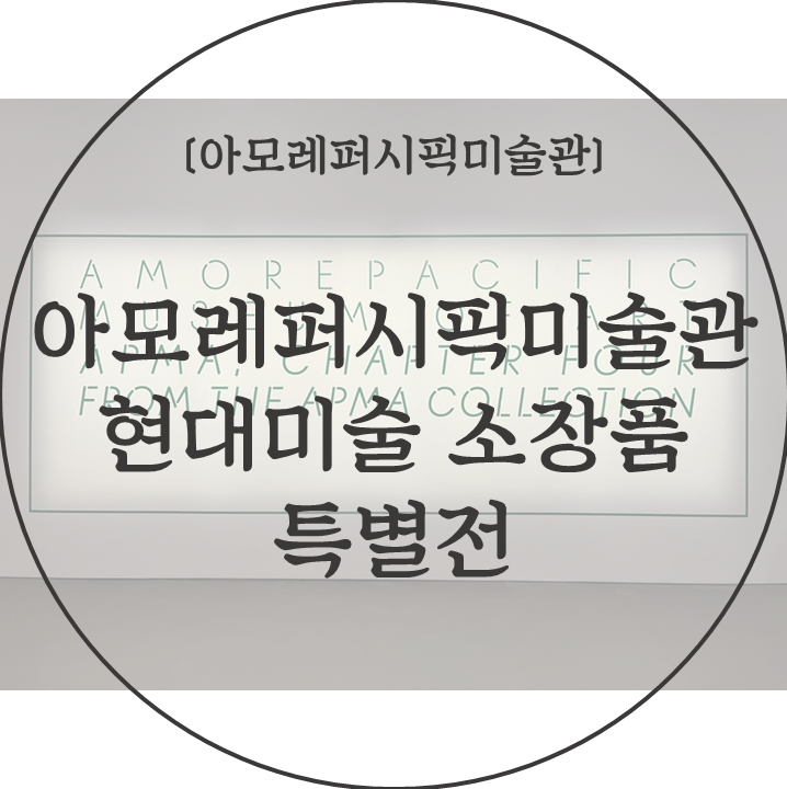 [아모레퍼시픽미술관] 아모레퍼시픽미술관 현대미술...