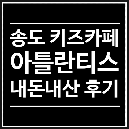 송도 키즈카페 아틀란티스 솔직후기 (ft. 아이와 갈만한 곳)