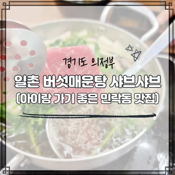 의정부 샤브샤브, 민락동 맛집, 일촌 버섯매운탕 샤브샤브