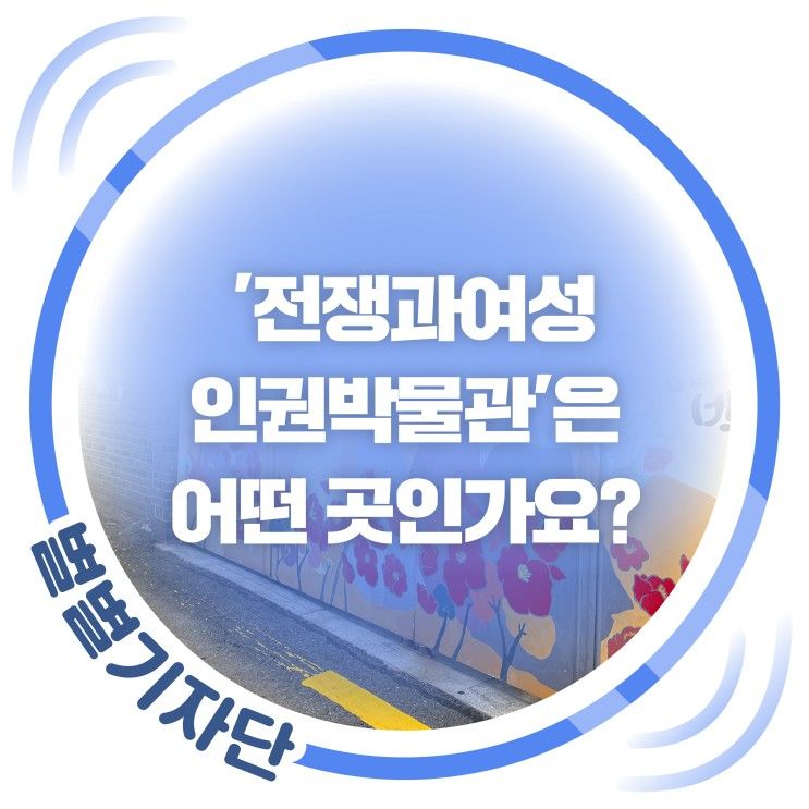 [별별기자단 정예은] '전쟁과여성인권박물관'은 어떤 곳인가요?