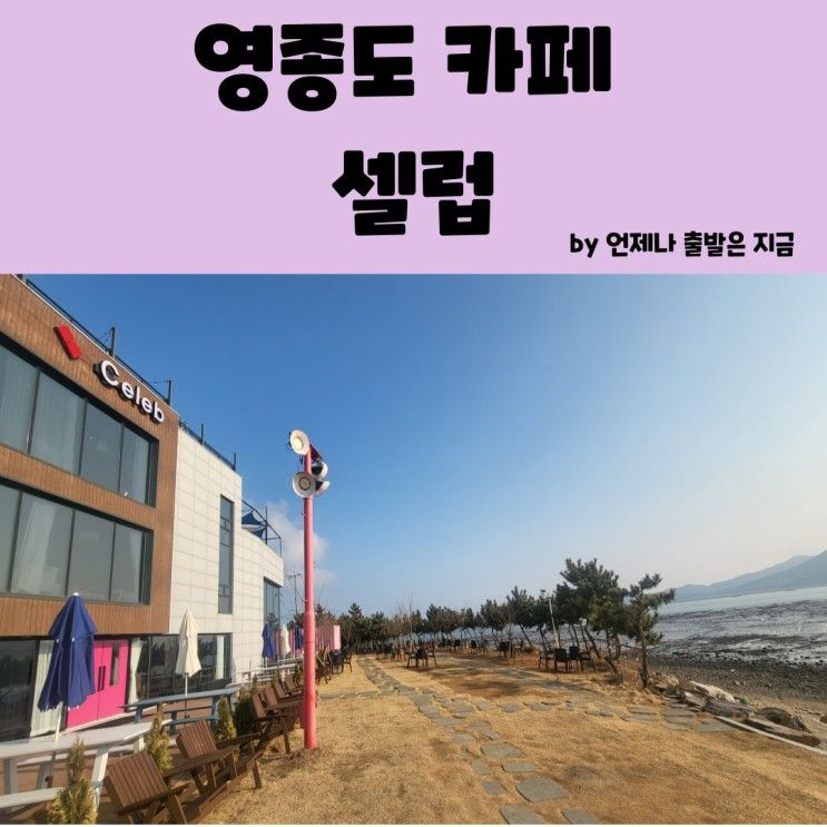 영종도 오션뷰 카페 셀럽 - 영종도 데이트 코스로 추천!