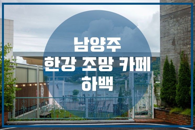 남양주 북한강 조망 카페 “하백 북한강점“