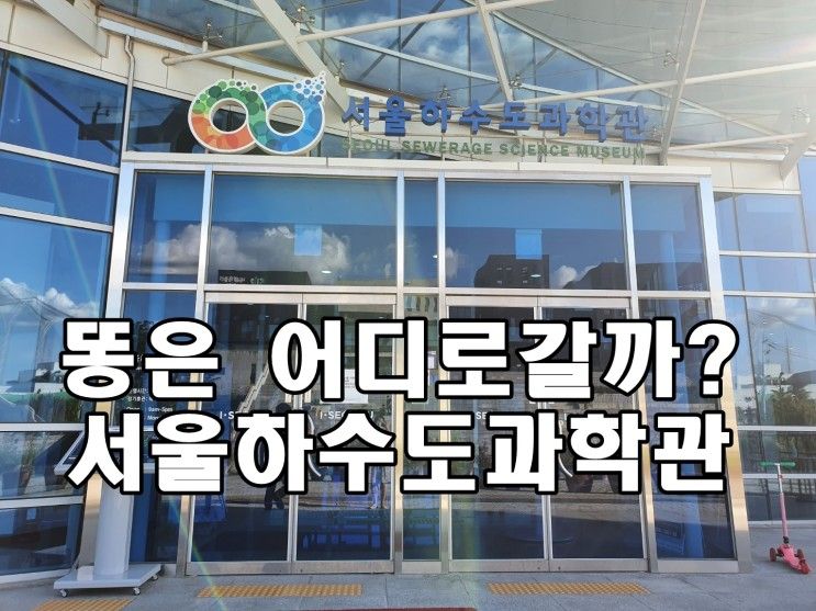 서울 하수도과학관 들어는 봤니? 내가 직접 다녀왔다!!