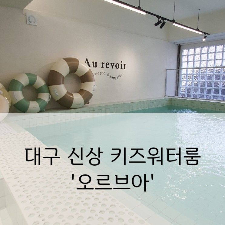 ［대구 북구］ 칠곡  키즈풀/워터룸 '오르브아(Au revoir)'