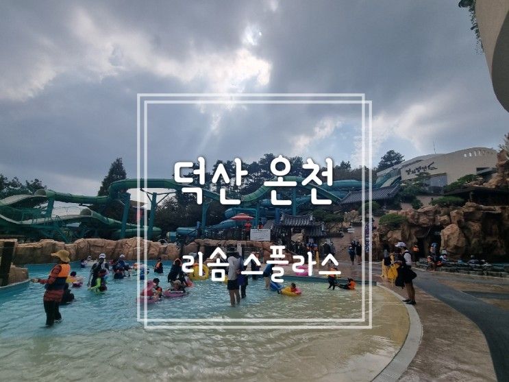 [덕산온천] 덕산 리솜 워터파크 / 리솜 스플라스/ 덕산 스파뷰호텔