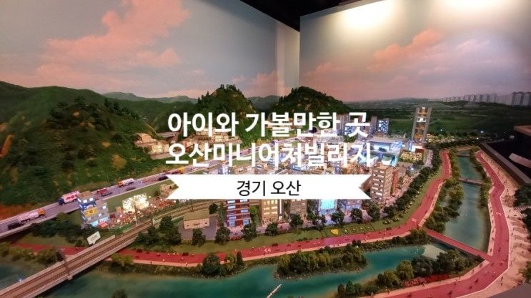 [경기 오산] 아이와 함께 가볼만한 곳 새로 오픈한 오산 미니어처빌리지 방문후기