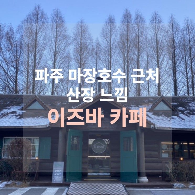 서울 근교 파주 여행 마장호수 근처 산장 카페 이즈바 솔직후기