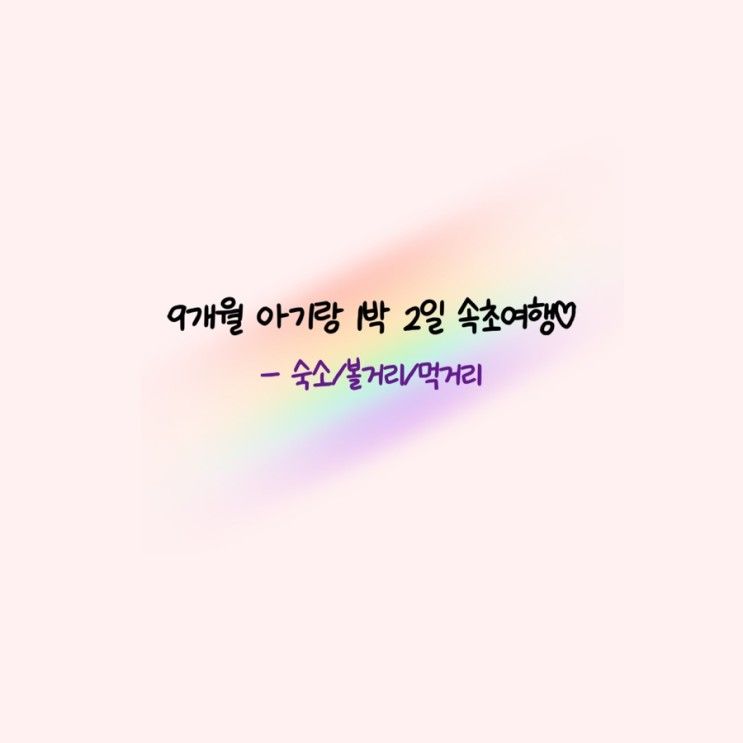 [육아일기] 9개월 아기와 1박 2일 속초 여행(feat.숙소/볼거리...