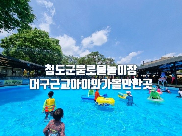 청도 군불로 물놀이장 대구 근교 아이와 가볼만한곳