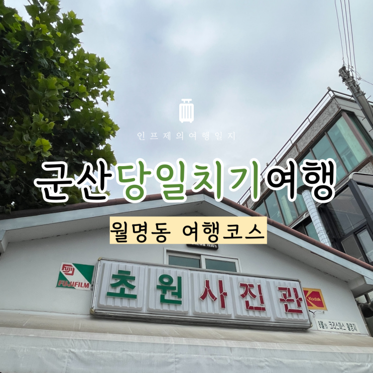 군산 당일치기 여행코스 월명동 초원사진관 신흥동일본식가옥...