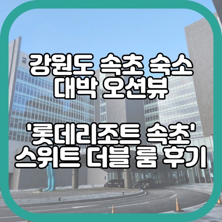 [강원도 속초 숙소 추천] 오션뷰 대박 '롯데리조트속초' 스위트...
