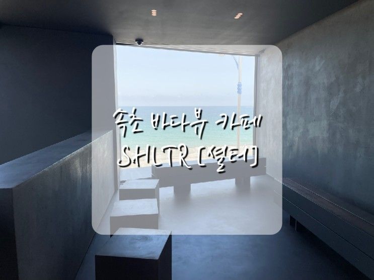 [속초] 바다뷰, 올블랙의 인상적인 카페, SHLTR [셜터]